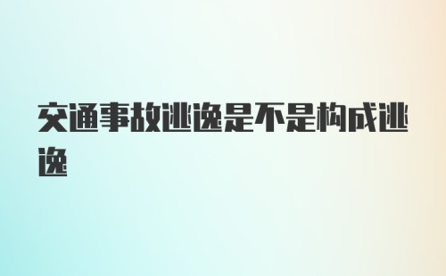 交通事故逃逸是不是构成逃逸