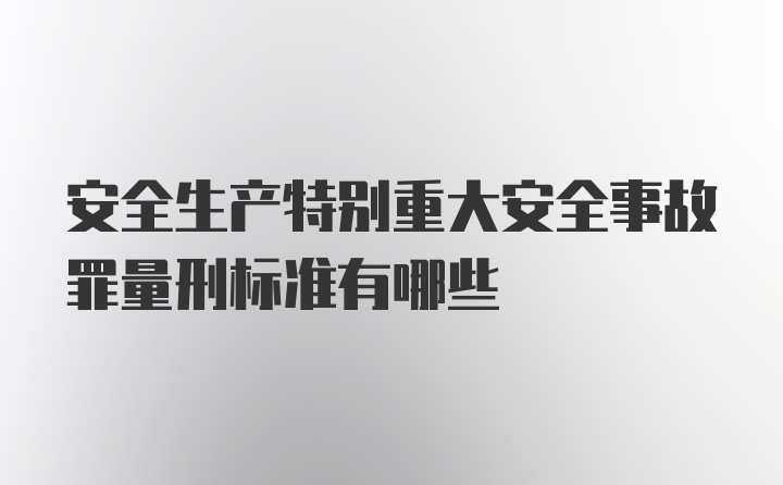 安全生产特别重大安全事故罪量刑标准有哪些