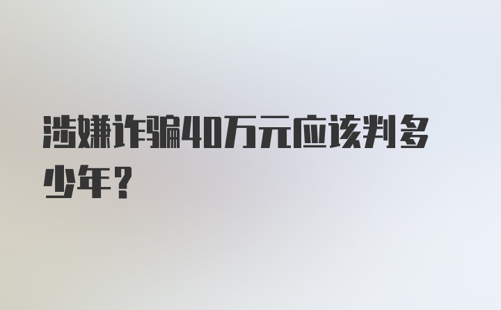 涉嫌诈骗40万元应该判多少年？