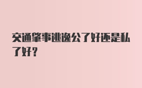 交通肇事逃逸公了好还是私了好？