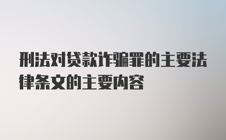 刑法对贷款诈骗罪的主要法律条文的主要内容