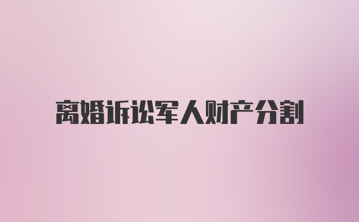 离婚诉讼军人财产分割