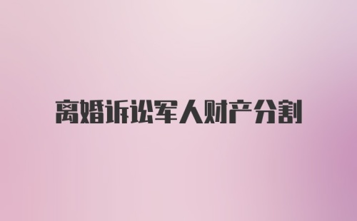 离婚诉讼军人财产分割