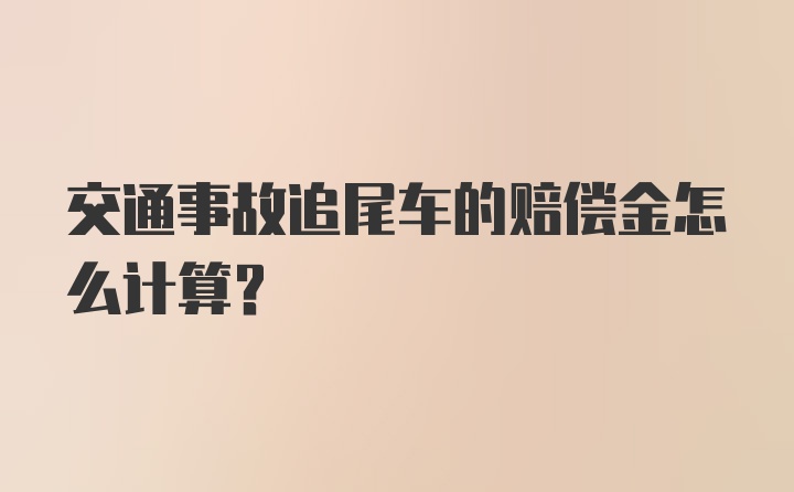 交通事故追尾车的赔偿金怎么计算？