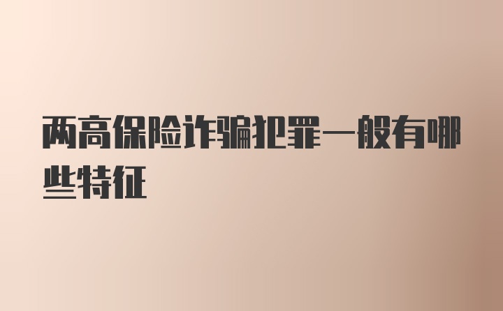 两高保险诈骗犯罪一般有哪些特征