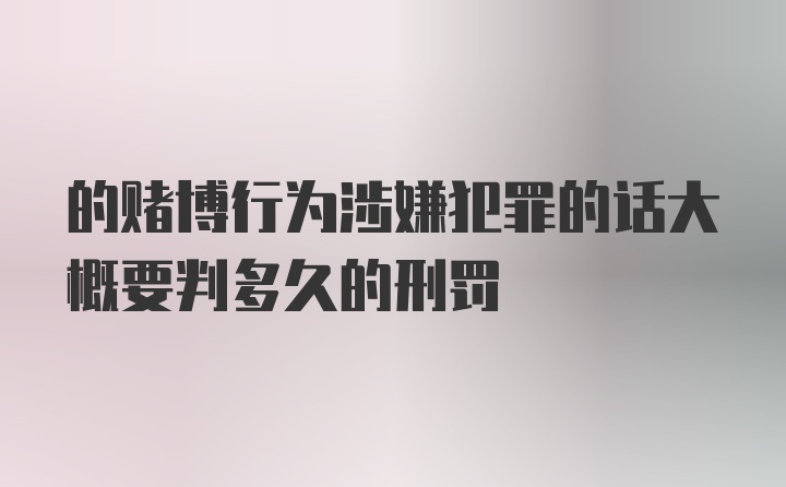 的赌博行为涉嫌犯罪的话大概要判多久的刑罚