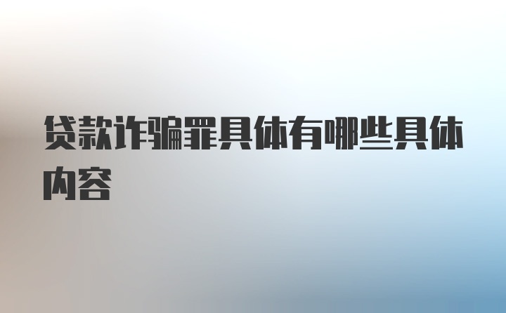 贷款诈骗罪具体有哪些具体内容