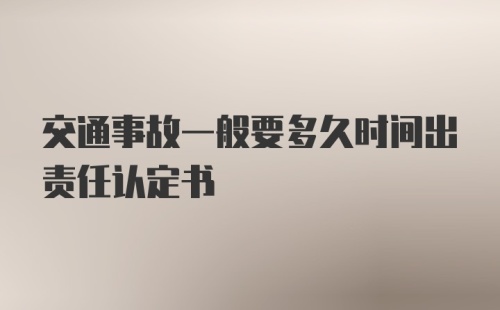 交通事故一般要多久时间出责任认定书