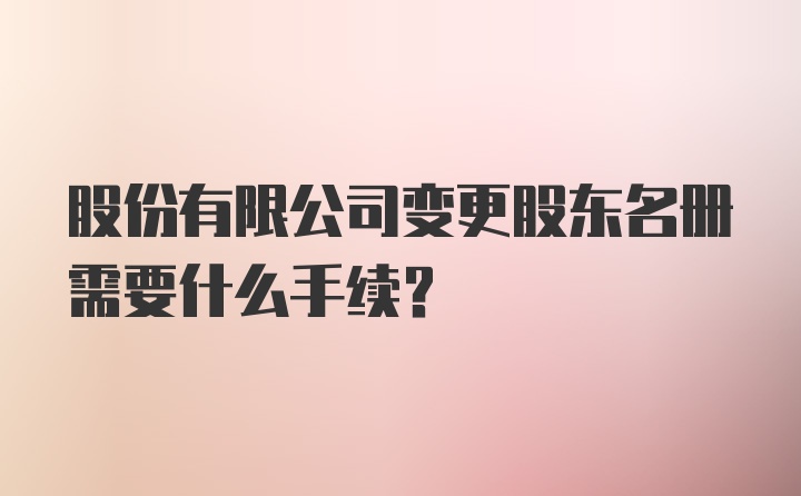 股份有限公司变更股东名册需要什么手续？