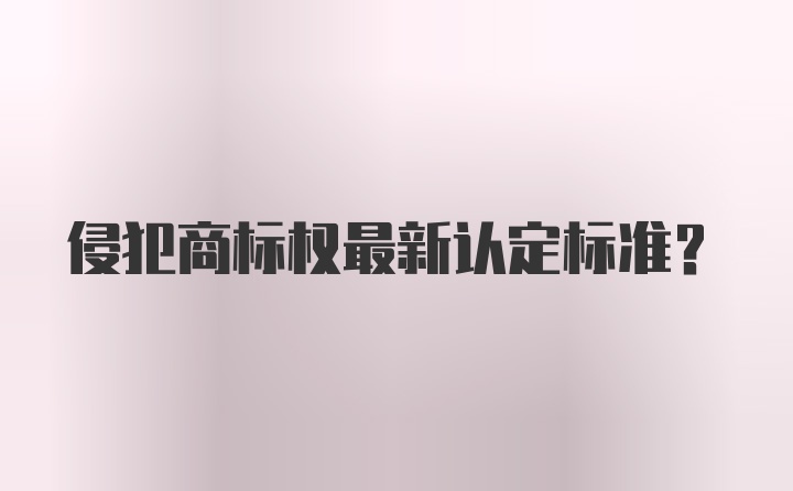 侵犯商标权最新认定标准？