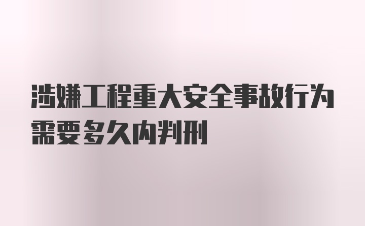 涉嫌工程重大安全事故行为需要多久内判刑