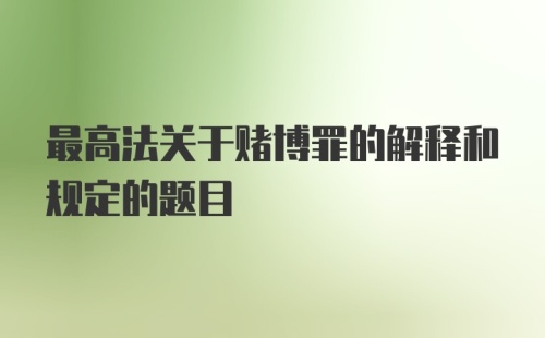 最高法关于赌博罪的解释和规定的题目