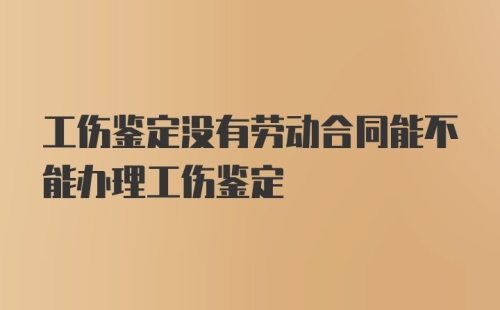 工伤鉴定没有劳动合同能不能办理工伤鉴定