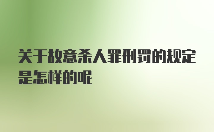 关于故意杀人罪刑罚的规定是怎样的呢