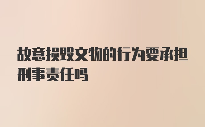 故意损毁文物的行为要承担刑事责任吗