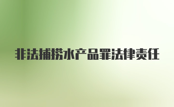 非法捕捞水产品罪法律责任