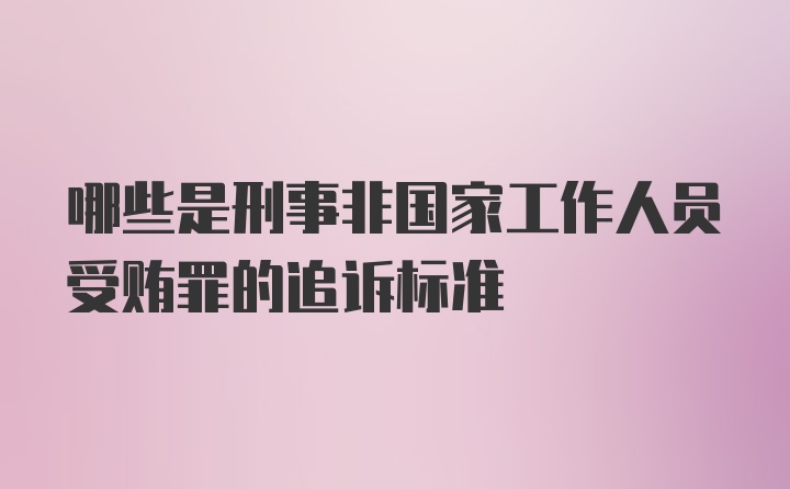 哪些是刑事非国家工作人员受贿罪的追诉标准