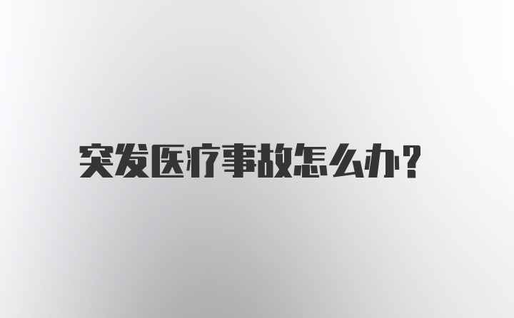 突发医疗事故怎么办？