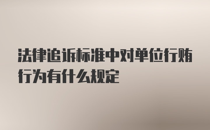 法律追诉标准中对单位行贿行为有什么规定