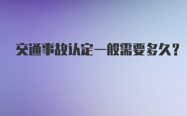 交通事故认定一般需要多久？