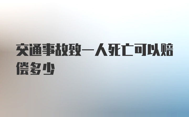 交通事故致一人死亡可以赔偿多少