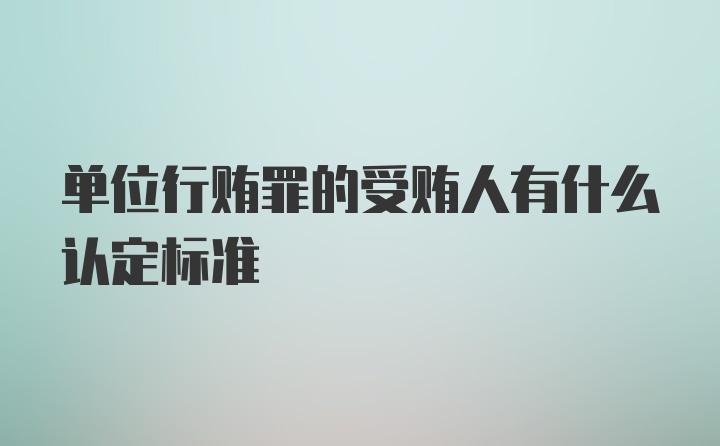 单位行贿罪的受贿人有什么认定标准