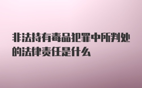 非法持有毒品犯罪中所判处的法律责任是什么