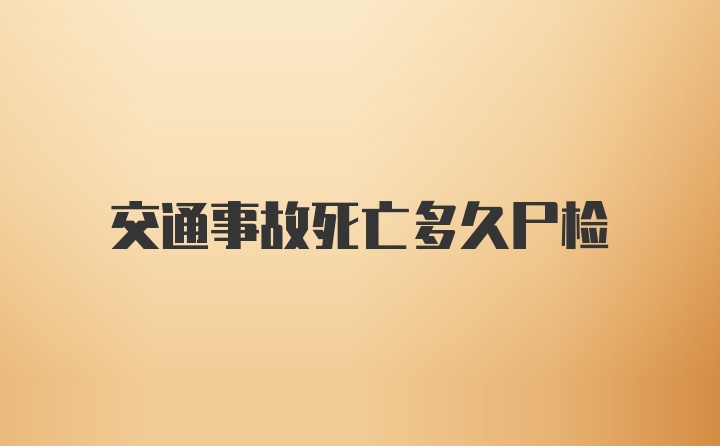 交通事故死亡多久尸检