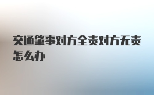 交通肇事对方全责对方无责怎么办