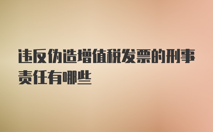 违反伪造增值税发票的刑事责任有哪些