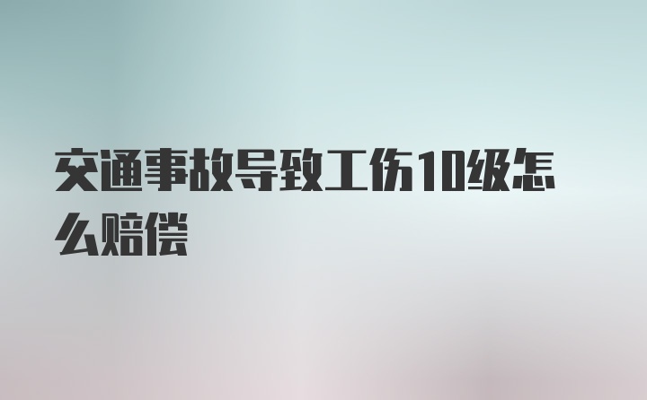 交通事故导致工伤10级怎么赔偿