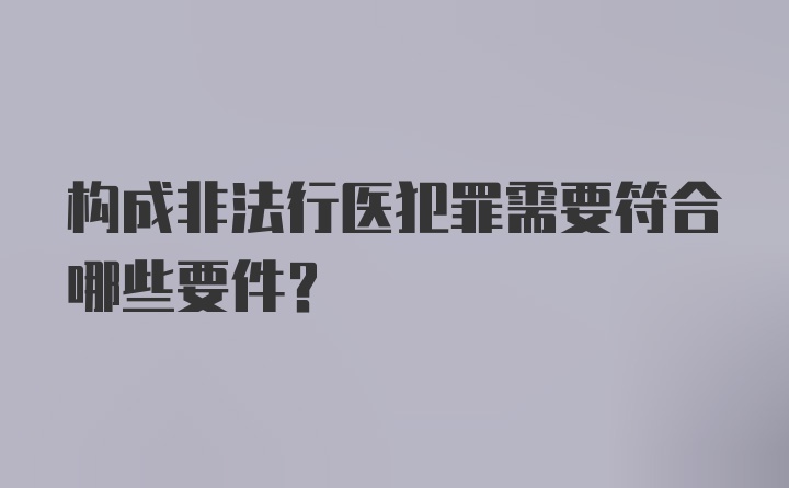 构成非法行医犯罪需要符合哪些要件？