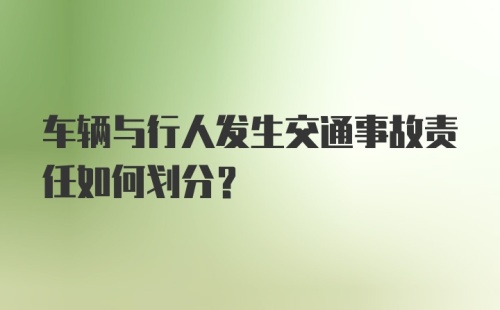 车辆与行人发生交通事故责任如何划分？