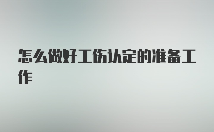 怎么做好工伤认定的准备工作