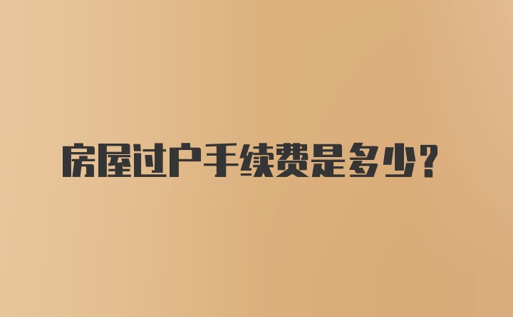 房屋过户手续费是多少？