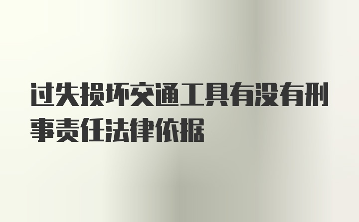 过失损坏交通工具有没有刑事责任法律依据