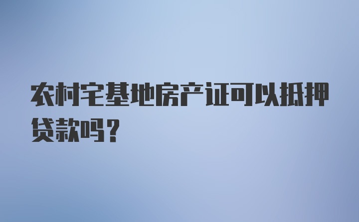 农村宅基地房产证可以抵押贷款吗？