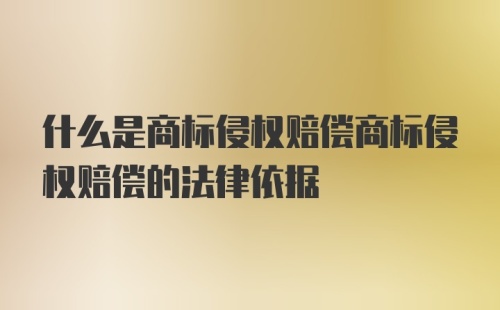 什么是商标侵权赔偿商标侵权赔偿的法律依据