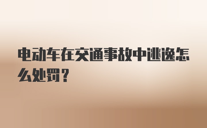 电动车在交通事故中逃逸怎么处罚？