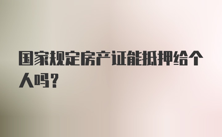 国家规定房产证能抵押给个人吗？