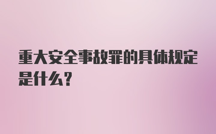 重大安全事故罪的具体规定是什么？