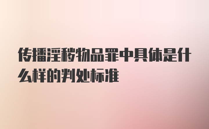 传播淫秽物品罪中具体是什么样的判处标准