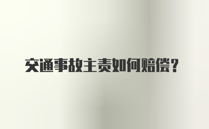 交通事故主责如何赔偿？