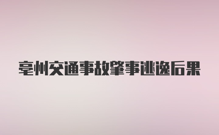 亳州交通事故肇事逃逸后果