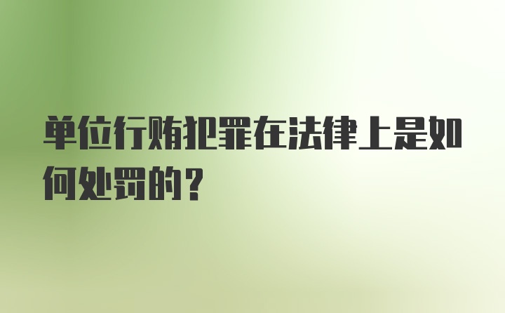 单位行贿犯罪在法律上是如何处罚的?