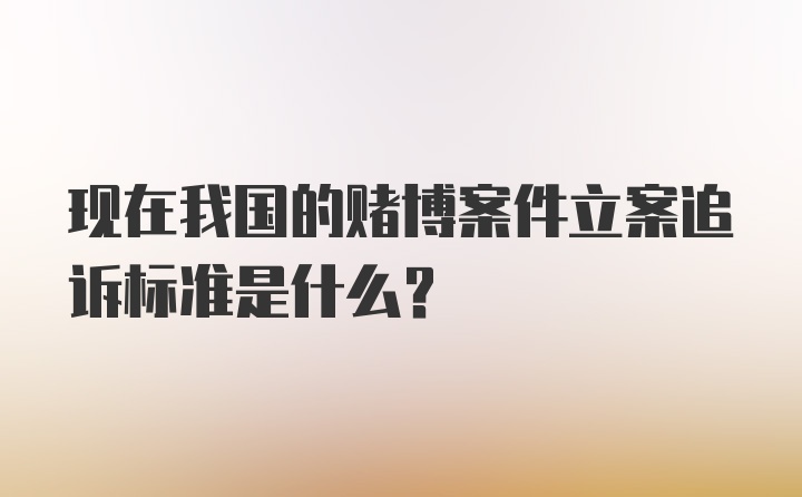 现在我国的赌博案件立案追诉标准是什么？