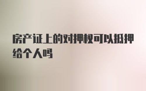 房产证上的对押权可以抵押给个人吗