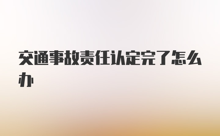 交通事故责任认定完了怎么办