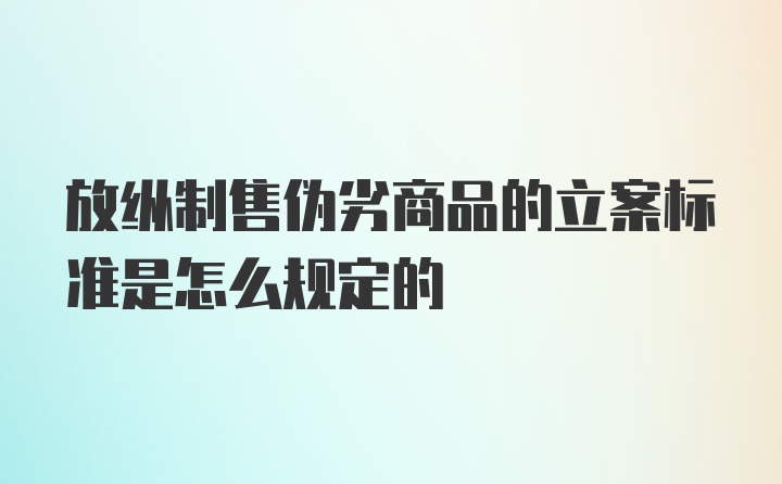 放纵制售伪劣商品的立案标准是怎么规定的