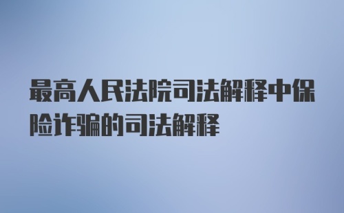 最高人民法院司法解释中保险诈骗的司法解释